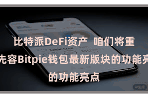 比特派DeFi资产 咱们将重心先容Bitpie钱包最新版块的功能亮点