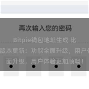 Bitpie钱包地址生成 比特派钱包最新版本更新：功能全面升级，用户体验更加顺畅！