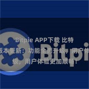 Bitpie APP下载 比特派钱包最新版本更新：功能全面升级，用户体验更加顺畅！