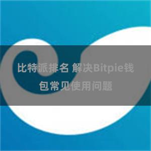 比特派排名 解决Bitpie钱包常见使用问题