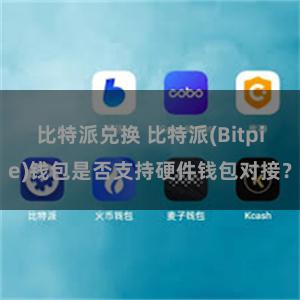 比特派兑换 比特派(Bitpie)钱包是否支持硬件钱包对接？