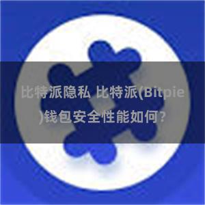 比特派隐私 比特派(Bitpie)钱包安全性能如何？