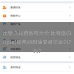 比特派钱包教程大全 比特派(Bitpie)钱包能删除交易记录吗？