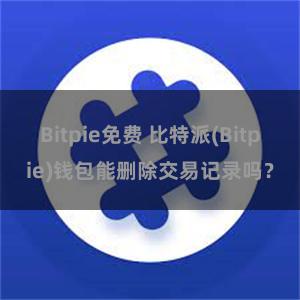 Bitpie免费 比特派(Bitpie)钱包能删除交易记录吗？