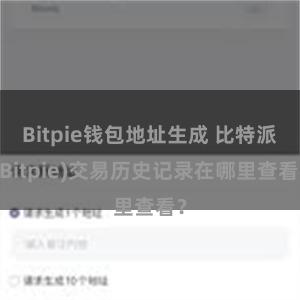 Bitpie钱包地址生成 比特派(Bitpie)交易历史记录在哪里查看？