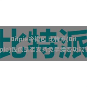 Bitpie冷钱包 比特派(Bitpie)钱包是否支持免手续费功能？