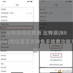 比特派钱包更新 比特派(Bitpie)钱包是否支持免手续费功能？