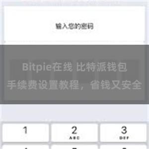 Bitpie在线 比特派钱包手续费设置教程，省钱又安全