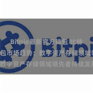 Bitpie最新官方钱包 比特派(Bitpie)钱包市场趋势：数字资产存储领域领先者持续发展。