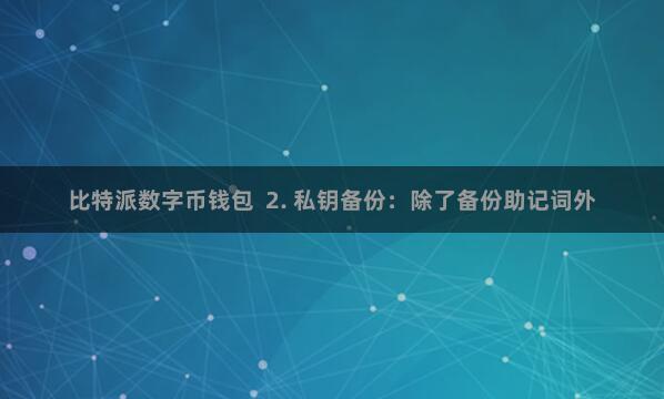 比特派数字币钱包  2. 私钥备份：除了备份助记词外
