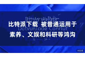 比特派下载  被普通运用于素养、文娱和科研等鸿沟