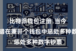 比特派钱包注册  当今用户不错在兼并个钱包中惩处多种数字钞票