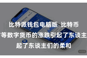 比特派钱包电脑版  比特币、以太坊等数字货币的涨跌引起了东谈主们的柔和