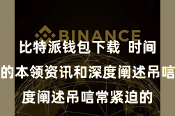 比特派钱包下载  时间热心最新的本领资讯和深度阐述吊唁常紧迫的