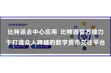 比特派去中心应用  比特派官方接力于打造众人跨越的数字货币交往平台