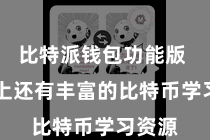 比特派钱包功能版  平台上还有丰富的比特币学习资源