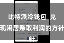比特派冷钱包  兑现闲居赚取利润的方针