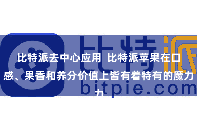 比特派去中心应用  比特派苹果在口感、果香和养分价值上皆有着特有的魔力