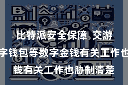 比特派安全保障  交游平台、数字钱包等数字金钱有关工作也胁制清楚