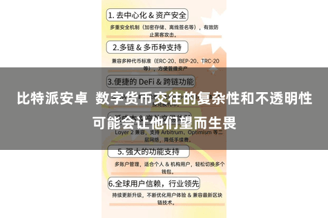 比特派安卓  数字货币交往的复杂性和不透明性可能会让他们望而生畏