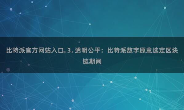 比特派官方网站入口 3. 透明公平:比特派数字原意选定区块链期间