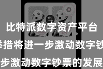 比特派数字资产平台  这一举措将进一步激动数字钞票的发展