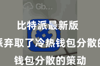 比特派最新版  比特派弃取了冷热钱包分散的策动