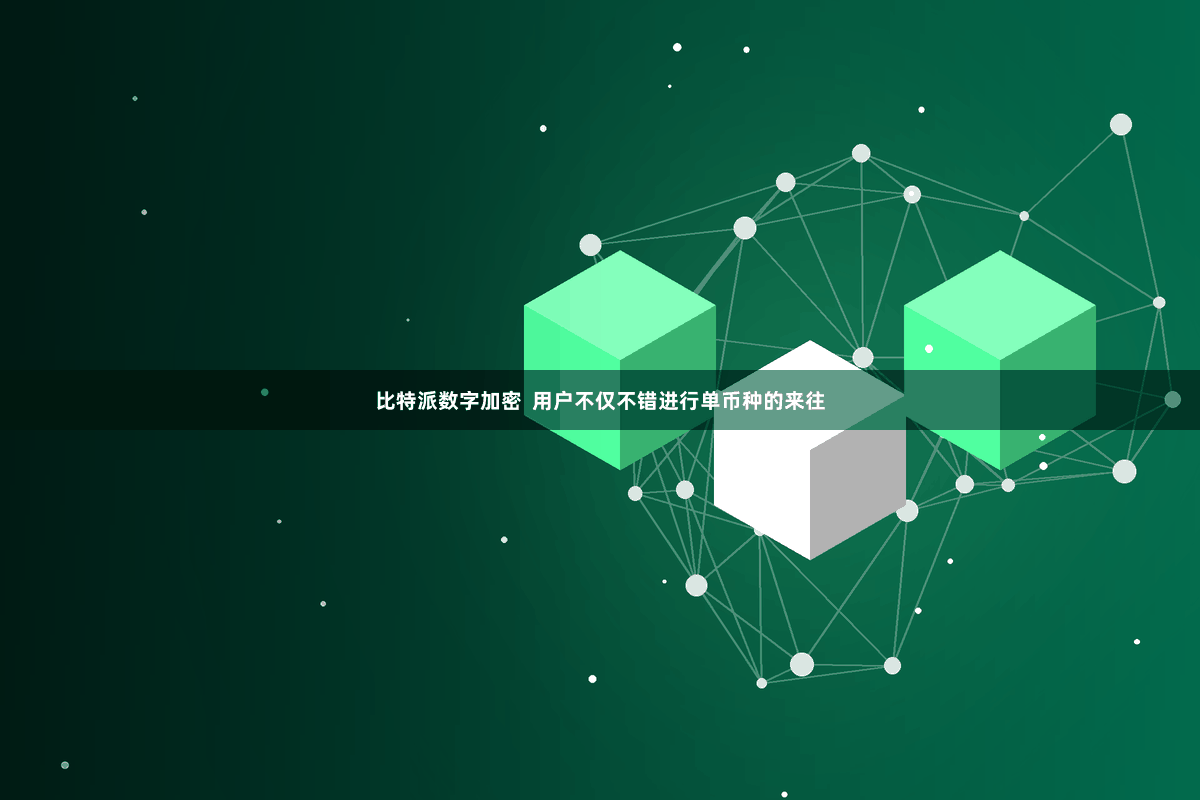 比特派数字加密  用户不仅不错进行单币种的来往